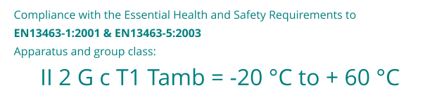 II 2 G c T1 Tamb = -20 �C to + 60 �C Compliance with the Essential Health and Safety Requirements to  EN13463-1:2001 & EN13463-5:2003 Apparatus and group class: