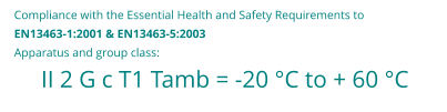 II 2 G c T1 Tamb = -20 �C to + 60 �C Compliance with the Essential Health and Safety Requirements to  EN13463-1:2001 & EN13463-5:2003 Apparatus and group class: