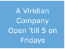 A Viridian Company Open �till 5 on Fridays