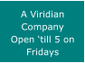 A Viridian Company Open �till 5 on Fridays